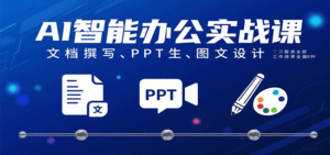 AI智能办公实战课：文档撰写、PPT生成、图文设计工作效率全面提升-中创网_分享创业项目_互联网资源