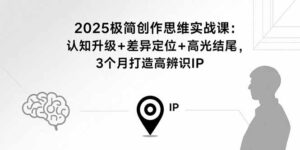 （15928期）2025极简创作思维实战课：认知升级+差异定位+高光结尾，3个月打造高辨识IP-中创网_分享创业项目_互联网资源