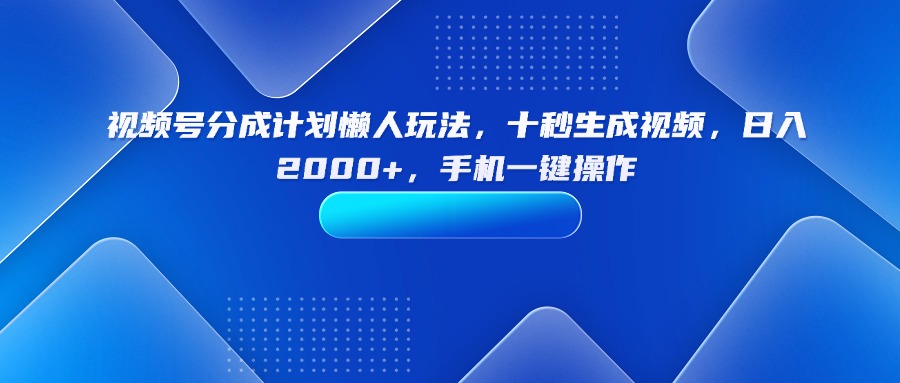 （15932期）视频号分成计划懒人玩法，十秒生成视频，日入2000+，手机一键操作-中创网_分享创业项目_互联网资源