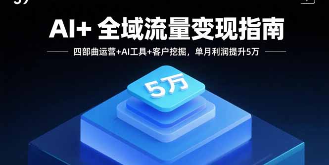 （15940期）AI+全域流量变现指南，四部曲运营+AI工具+客户挖掘，单月利润提升5万-中创网_分享创业项目_互联网资源