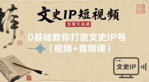 文史IP短视频变现实战课，0基础教你打造文史IP号(视频+音频课)-中创网_分享创业项目_互联网资源