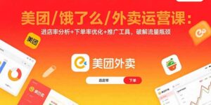 （15945期）美团/饿了么/外卖运营课：进店率分析+下单率优化+推广工具，破解流量瓶颈-中创网_分享创业项目_互联网资源