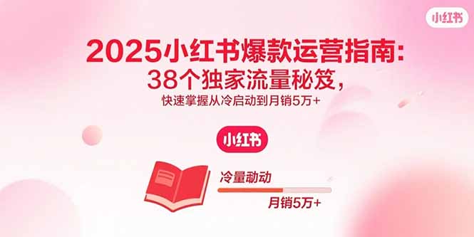 （15946期）2025小红书爆款运营指南：38个独家流量秘笈，快速掌握从冷启动到月销5万+-中创网_分享创业项目_互联网资源