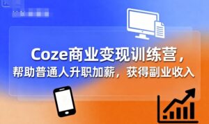 Coze商业变现训练营，帮助普通人升职加薪， 获得副业收入-中创网_分享创业项目_互联网资源