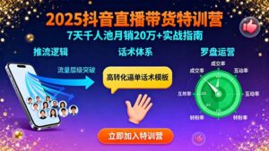 （15958期）2025抖音直播带货特训：推流逻辑、话术体系、罗盘运营,7天千人池月销20万+-中创网_分享创业项目_互联网资源