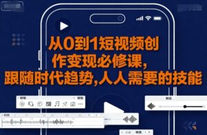 从0到1短视频创作变现必修课,跟随时代趋势,人人需要的技能-中创网_分享创业项目_互联网资源