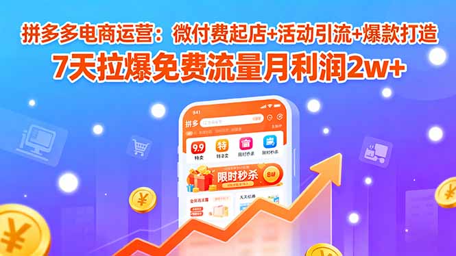 （15960期）拼多多电商运营：微付费起店+活动引流+爆款打造 7天拉爆免费流量月利润2w+-中创网_分享创业项目_互联网资源