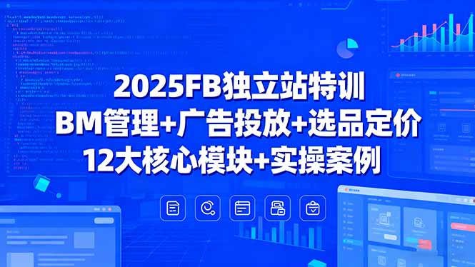 （15962期）2025FB独立站特训，BM管理+广告投放+选品定价，12大核心模块+实操案例-中创网_分享创业项目_互联网资源
