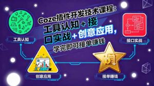 （15976期）Coze插件开发技术课程：工具认知+接口实战+创意应用，学完即可接单赚钱-中创网_分享创业项目_互联网资源