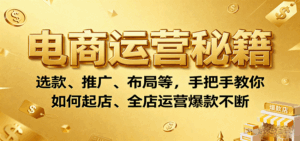 电商运营秘籍：选款、推广、布局等，手把手教你如何起店、全店运营爆款不断-中创网_分享创业项目_互联网资源