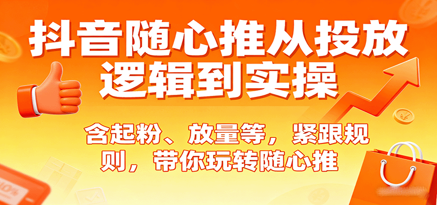 抖音随心推从投放逻辑到实操，含起粉、放量等，紧跟规则，带你玩转随心推-中创网_分享创业项目_互联网资源