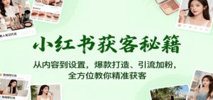 小红书获客秘籍：从内容到设置，爆款打造、引流加粉，全方位教你精准获客-中创网_分享创业项目_互联网资源