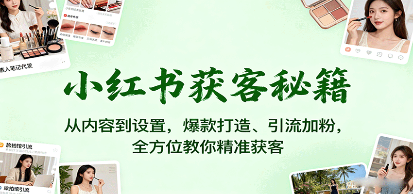 小红书获客秘籍：从内容到设置，爆款打造、引流加粉，全方位教你精准获客-中创网_分享创业项目_互联网资源