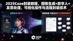 （15980期）2025Coze封装教程，图像生成+数字人+发票处理，可视化操作与流程封装技术-中创网_分享创业项目_互联网资源