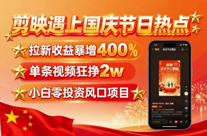 剪映遇上国庆热点，拉新收益暴增400%，单条视频狂挣2W+，无需剪辑基础，几分钟一条作品-中创网_分享创业项目_互联网资源