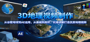 3D地理视频制作，从谷歌地球到AE运用，从基础到高阶，实操讲解打造优质地理视频-中创网_分享创业项目_互联网资源