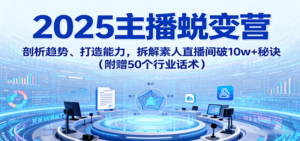 2025主播蜕变营：剖析趋势、打造能力，拆解素人直播间破10w+秘诀（附赠50个行业话术）-中创网_分享创业项目_互联网资源