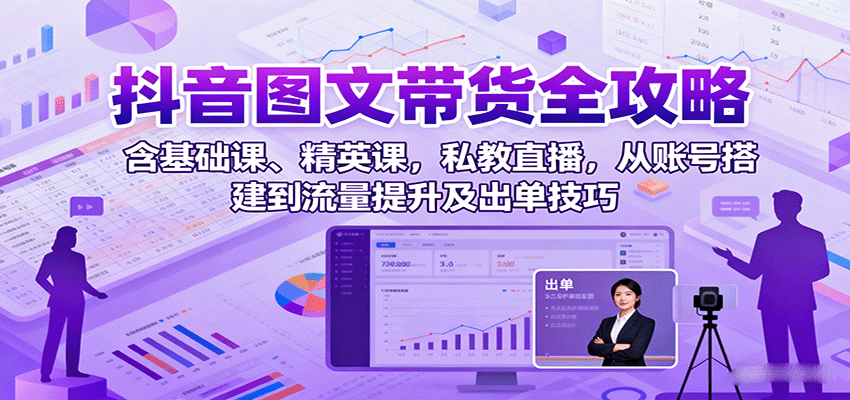 抖音图文带货全攻略：含基础课、精英课，私教直播，从账号搭建到流量提升及出单技巧-中创网_分享创业项目_互联网资源