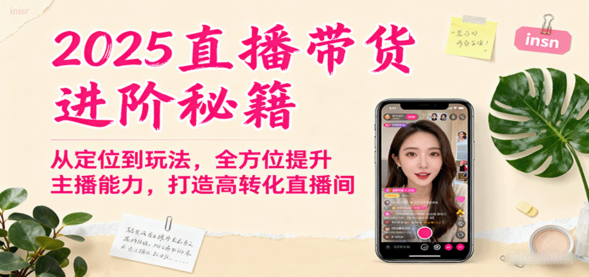 2025直播带货进阶秘籍，从定位到玩法，全方位提升主播能力，打造高转化直播间-中创网_分享创业项目_互联网资源