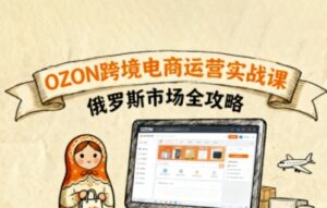 俄罗斯跨境OZON快速上手,OZ0N跨境电商运营实战课,俄罗斯市场全攻略-中创网_分享创业项目_互联网资源
