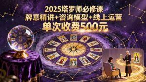（15997期）2025塔罗师必修课，牌意精讲+咨询模型+线上运营，单次收费500元-中创网_分享创业项目_互联网资源