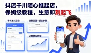 抖店千川随心推起店,保姆级教程,生意即刻起飞-中创网_分享创业项目_互联网资源