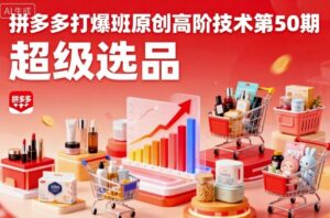 拼多多打爆班原创高阶技术第50期，超级选品-中创网_分享创业项目_互联网资源