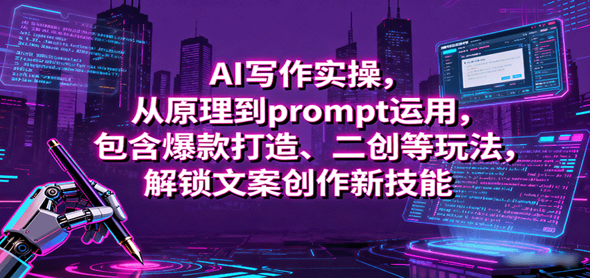 AI写作实操，从原理到prompt运用，包含爆款打造、二创等玩法，解锁文案创作新技能-中创网_分享创业项目_互联网资源