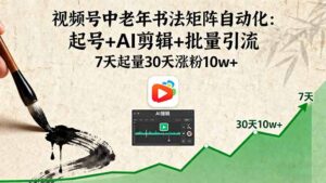（16022期）视频号中老年书法矩阵自动化：起号+AI剪辑+批量引流 7天起量30天涨粉10w+-中创网_分享创业项目_互联网资源