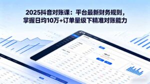 （16030期）2025抖音 对账课：平台最新财务规则 掌握日均10万+订单量级下精准对账能力-中创网_分享创业项目_互联网资源