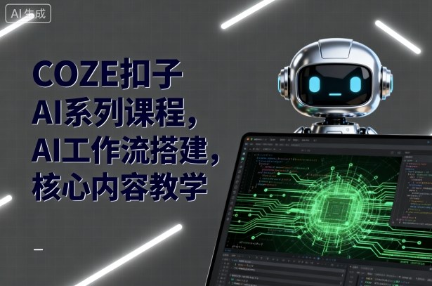 COZE扣子AI系列课程，AI工作流搭建，核心内容教学-中创网_分享创业项目_互联网资源