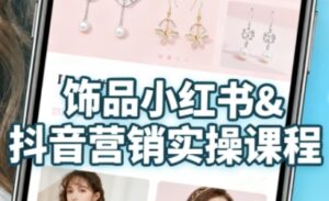 抖音+小红书饰品卖货：货源、开店、内容全教会，让新手快速掌握饰品线上营销全流程，轻松开启变现路-中创网_分享创业项目_互联网资源