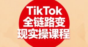TikTok全链路变现实操课程，全方位助力学员掌握TK变现技能-中创网_分享创业项目_互联网资源