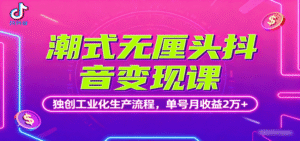 潮式无厘头抖音变现课,独创工业化生产流程,单号月收益2万+-中创网_分享创业项目_互联网资源