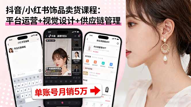 （16035期）抖音/小红书饰品卖货课程：平台运营+视觉设计+供应链管理，单账号月销5万-中创网_分享创业项目_互联网资源