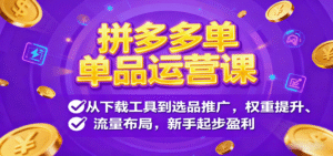 拼多多单品运营课,从下载工具到选品推广,权重提升、流量布局,新手起步盈利-中创网_分享创业项目_互联网资源