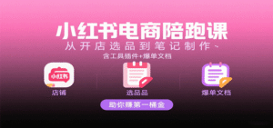 小红书电商陪跑课：从开店选品到笔记制作，含工具插件+爆单文档，助你赚第一桶金-中创网_分享创业项目_互联网资源