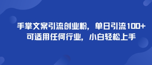 手掌文案引流创业粉，单日引流100+，可适用任何行业，小白轻松上手-中创网_分享创业项目_互联网资源