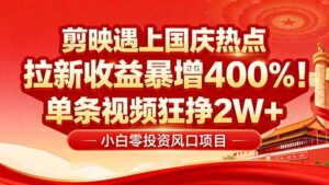 （16039期）国庆流量风口！剪映小白吃红利：0基础几分钟一条，拉新收益暴涨400%，…-中创网_分享创业项目_互联网资源