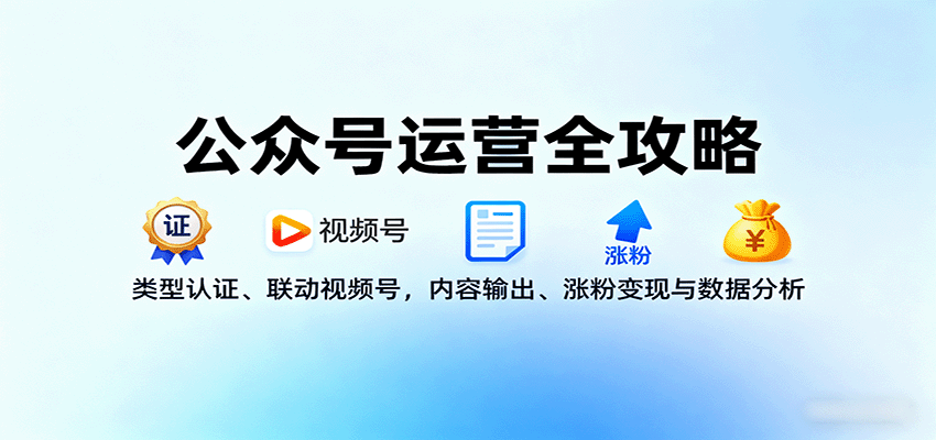 公众号运营全攻略：类型认证、联动视频号，内容输出、涨粉变现与数据分析-中创网_分享创业项目_互联网资源
