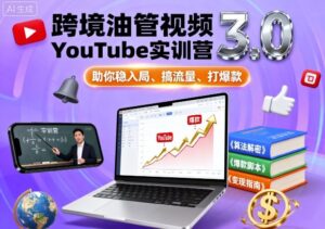 跨境油管视频YouTube实训营3.0，助你稳入局、搞流量、打爆款-中创网_分享创业项目_互联网资源