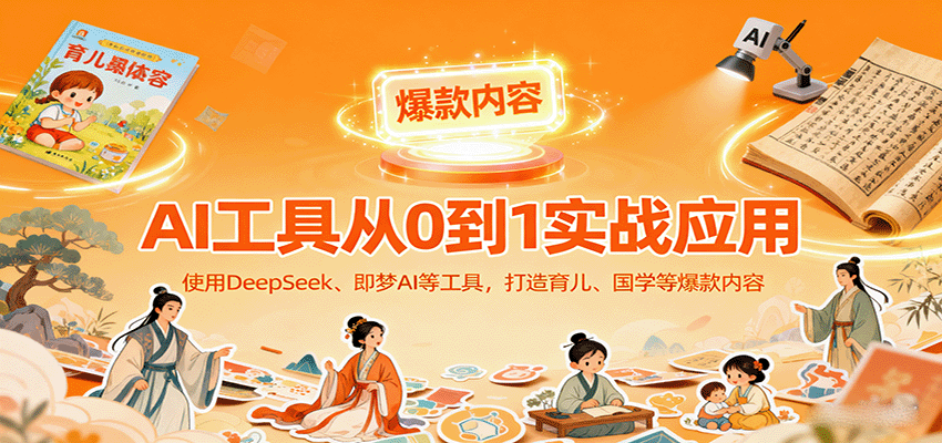 AI工具实战应用，零基础使用DeepSeek、即梦AI等打造育儿、国学等可变现的爆款作品-中创网_分享创业项目_互联网资源