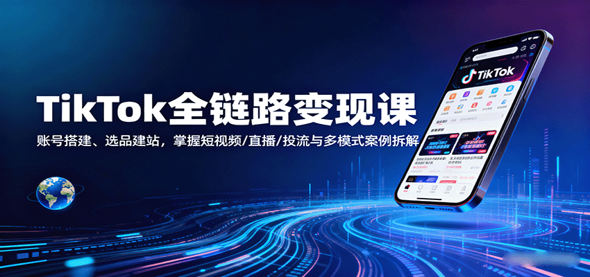 TikTok全链路变现课：账号搭建、选品建站，掌握短视频/直播/投流与多模式案例拆解-中创网_分享创业项目_互联网资源