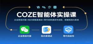 COZE智能体实操课，企业微信对接+知识库精准调试+零代码快速发布流程，搭建高效AI系统-中创网_分享创业项目_互联网资源