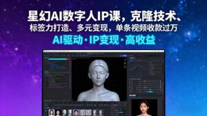 （16051期）星幻AI数字人IP课，克隆技术、标签力打造、多元变现，单条视频收款过万-中创网_分享创业项目_互联网资源