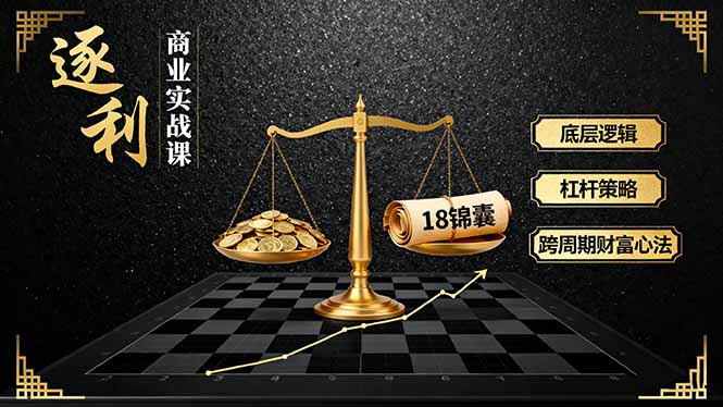 （16046期）《逐 利》商业实战课，底层逻辑、杠杆策略、18锦囊，跨周期财富心法-中创网_分享创业项目_互联网资源