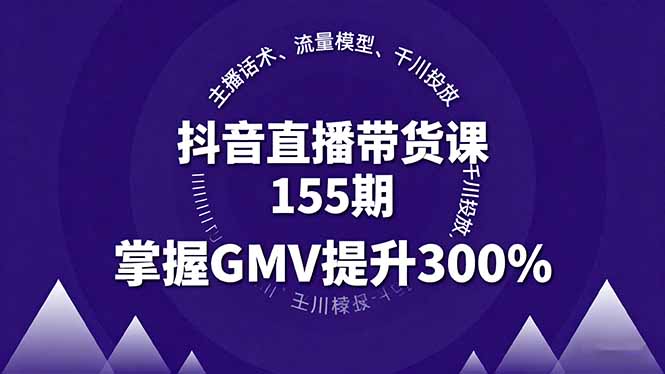 （16074期）抖音直播带货课155期，主播话术、流量模型、千川投放，掌握GMV提升300%-中创网_分享创业项目_互联网资源