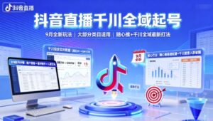 抖音直播千川全域起号，9月全新玩法，大部分类目适用，随心推以及千川全域最新打法-中创网_分享创业项目_互联网资源