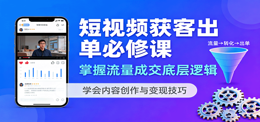 短视频获客出单必修课：掌握流量成交底层逻辑，学会内容创作与变现技巧-中创网_分享创业项目_互联网资源