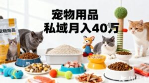 月变现40个！宠物用品私域运营的精准掘金之道玩法-中创网_分享创业项目_互联网资源